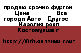 продаю срочно фургон  › Цена ­ 170 000 - Все города Авто » Другое   . Карелия респ.,Костомукша г.